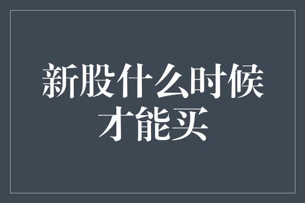 新股什么时候才能买