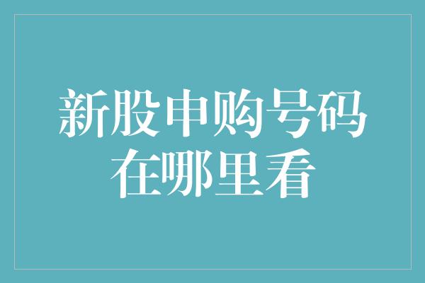 新股申购号码在哪里看