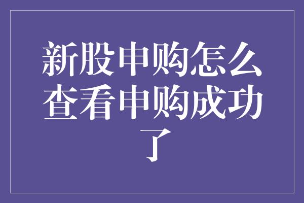 新股申购怎么查看申购成功了