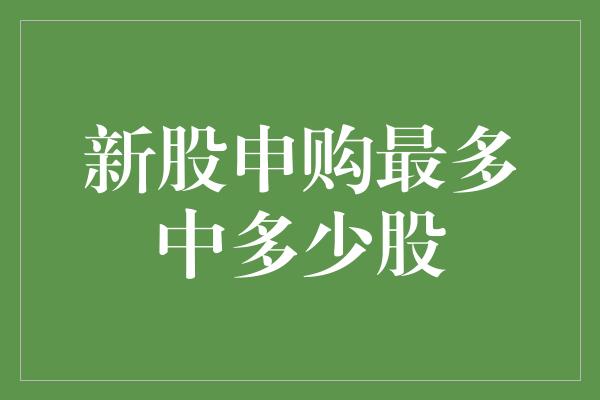 新股申购最多中多少股