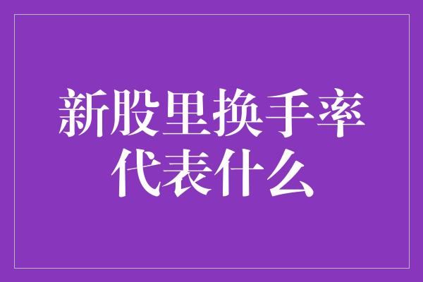 新股里换手率代表什么