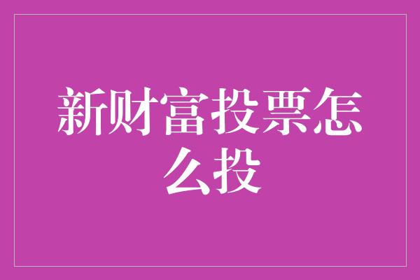 新财富投票怎么投