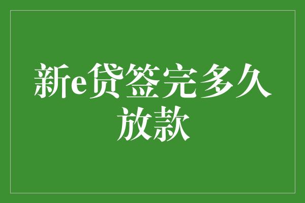 新e贷签完多久放款