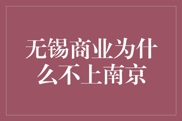 无锡商业为什么不上南京