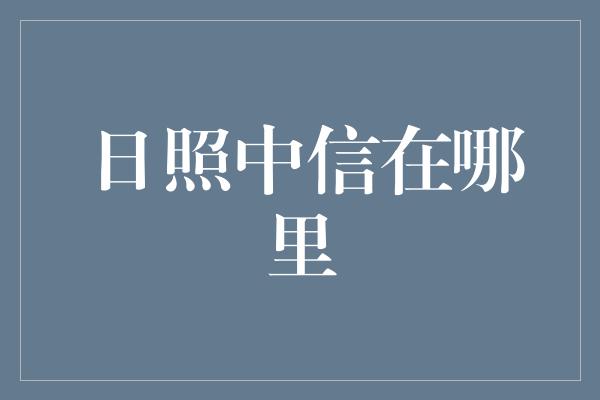 日照中信在哪里