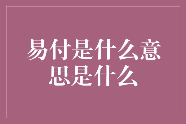 易付是什么意思是什么