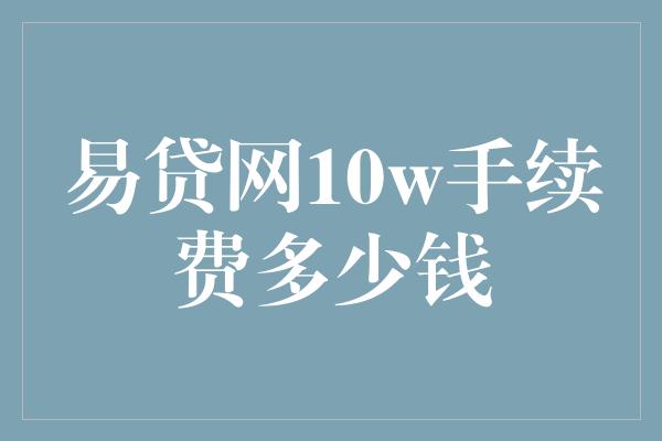 易贷网10w手续费多少钱