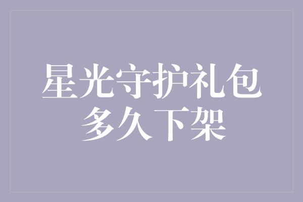 星光守护礼包多久下架