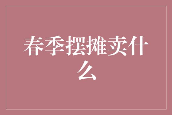 春季摆摊卖什么