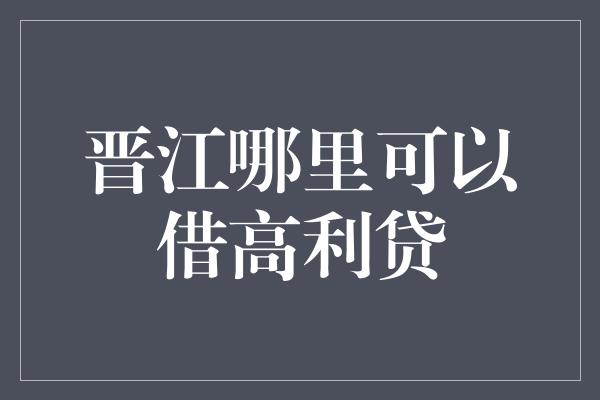 晋江哪里可以借高利贷