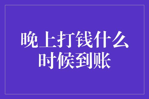 晚上打钱什么时候到账