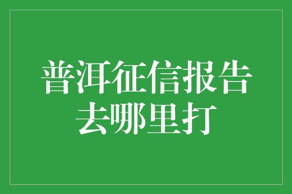 普洱征信报告去哪里打