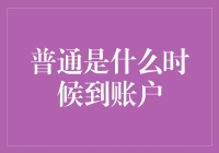 普通什么时候到账？我的账户已经饥渴难耐了！