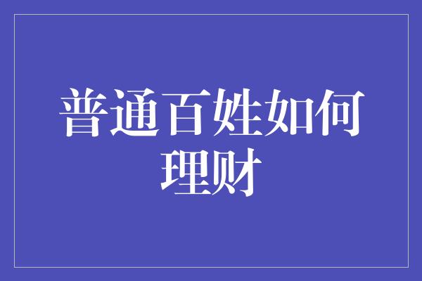 普通百姓如何理财