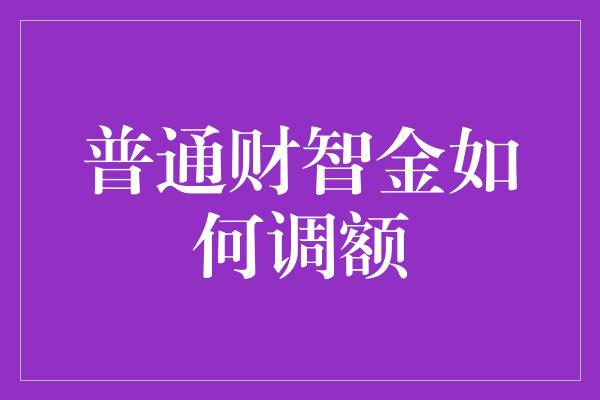 普通财智金如何调额