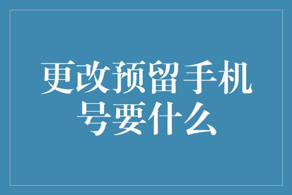 更改预留手机号要什么