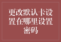 更改默认卡设置的密码安全新技巧