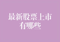 最新股票上市一览：科技、医疗领域新秀频出