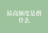 最高额度是指什么？理解金融产品中的关键术语