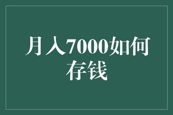 月入7000如何存钱