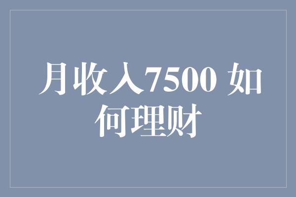 月收入7500 如何理财