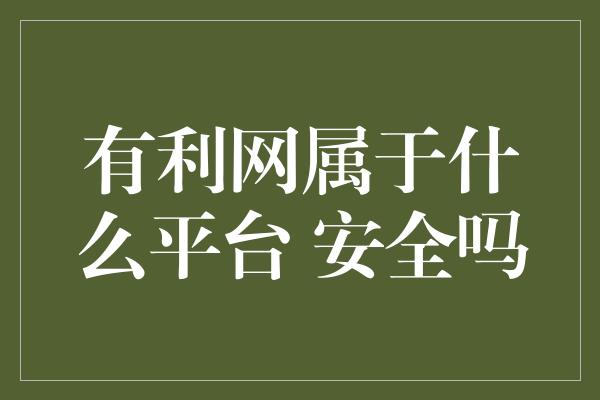 有利网属于什么平台 安全吗