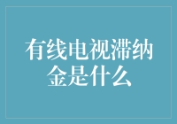 有线电视滞纳金：详解其成因与规避之道