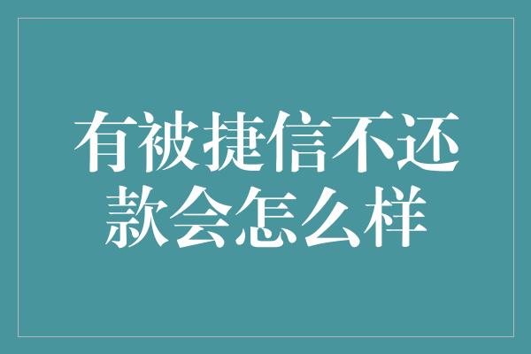 有被捷信不还款会怎么样