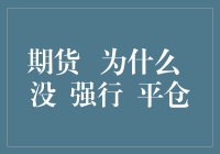 期货交易为何很少出现强行平仓：市场机制与风险管理的博弈