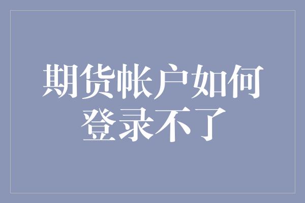 期货帐户如何登录不了