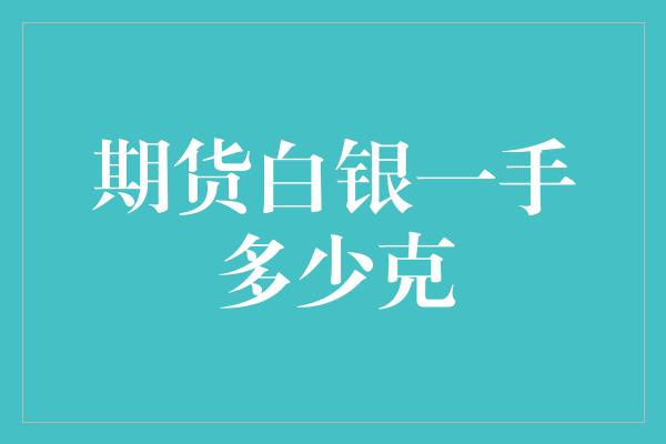 期货白银一手多少克