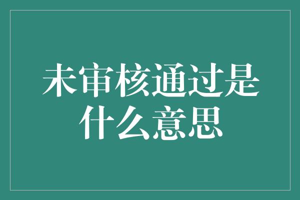 未审核通过是什么意思