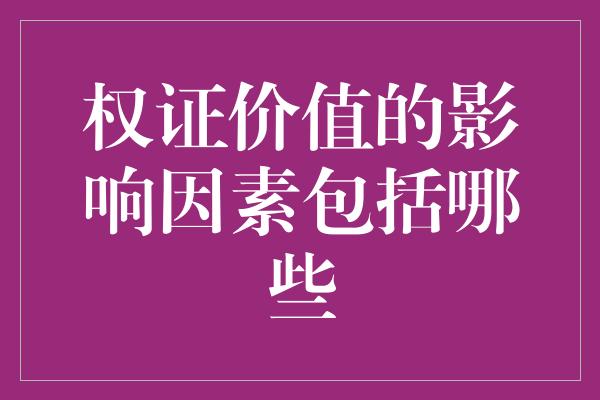 权证价值的影响因素包括哪些