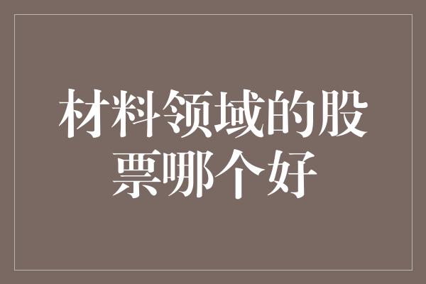 材料领域的股票哪个好