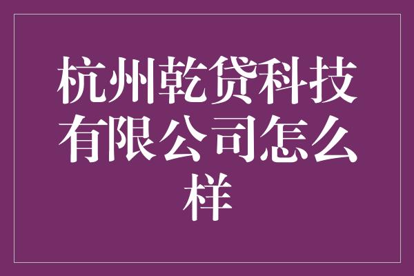 杭州乾贷科技有限公司怎么样