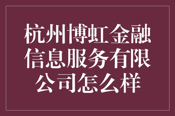 杭州博虹金融信息服务有限公司怎么样