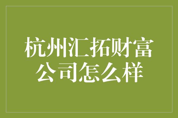 杭州汇拓财富公司怎么样