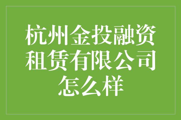 杭州金投融资租赁有限公司怎么样