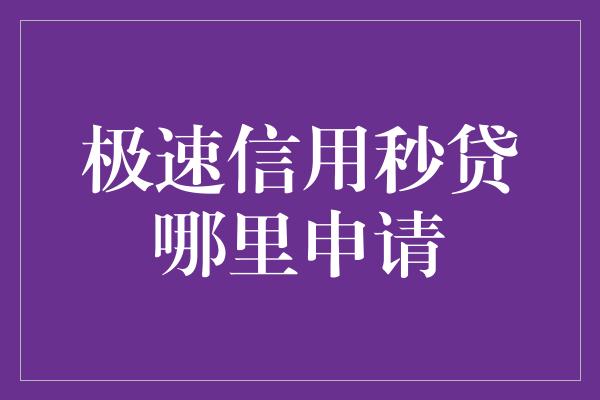 极速信用秒贷哪里申请