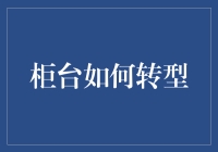 柜台转型之道：从传统到现代的服务升级