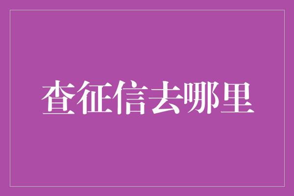 查征信去哪里