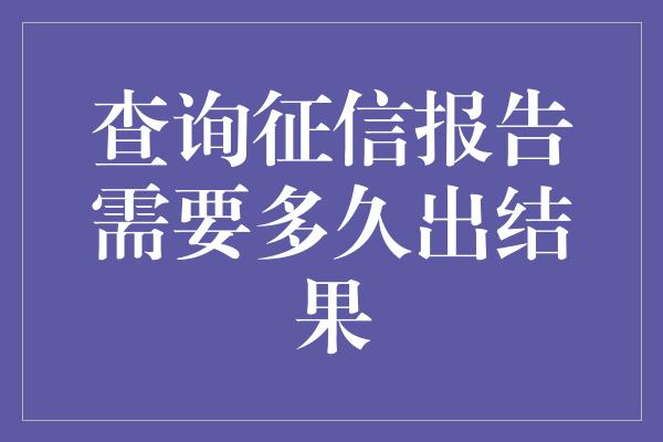 查询征信报告需要多久出结果