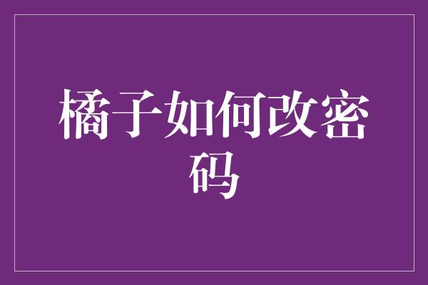 橘子如何改密码