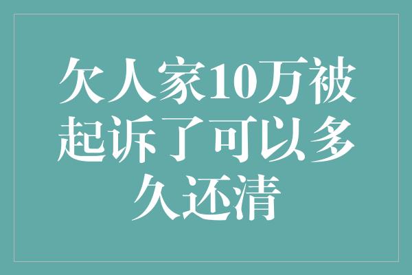 欠人家10万被起诉了可以多久还清