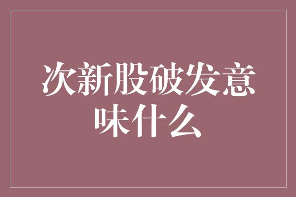 次新股破发意味什么