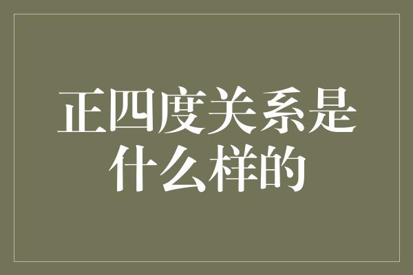 正四度关系是什么样的