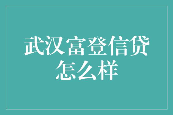 武汉富登信贷怎么样