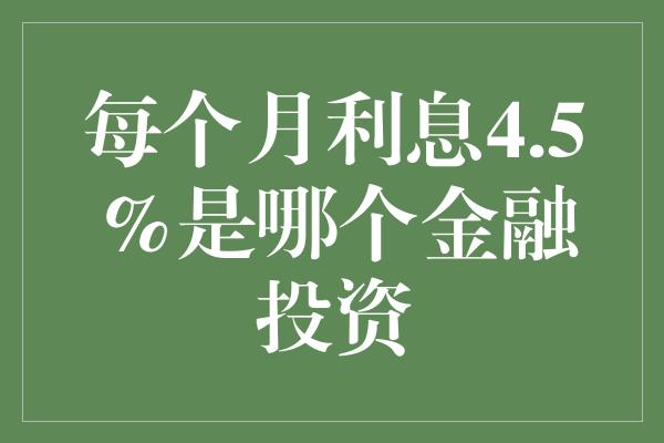 每个月利息4.5%是哪个金融投资