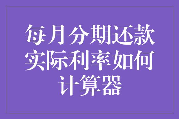 每月分期还款实际利率如何计算器