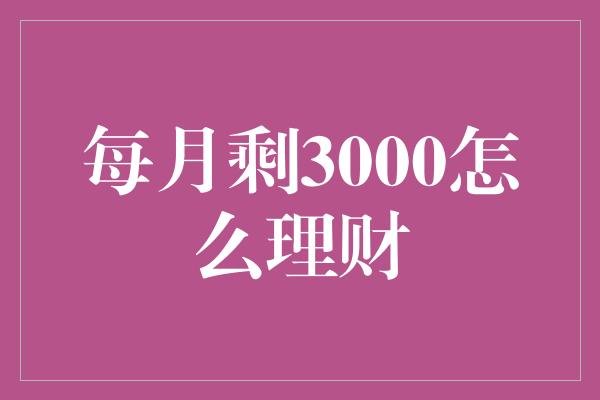 每月剩3000怎么理财